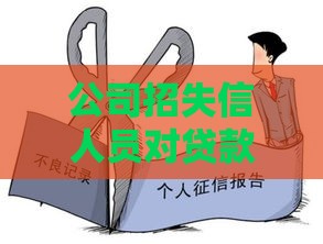 公司招失信人员对贷款审批有啥影响？后果严重吗