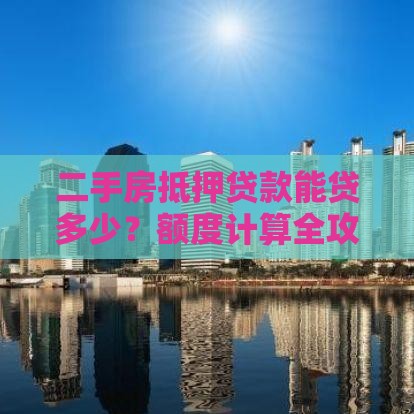 二手房抵押贷款能贷多少？额度计算全攻略
