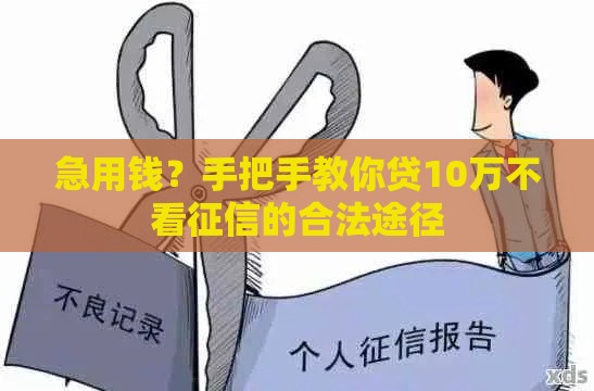 急用钱？手把手教你贷10万不看征信的合法途径