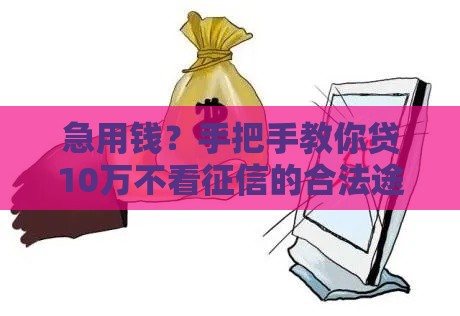急用钱？手把手教你贷10万不看征信的合法途径