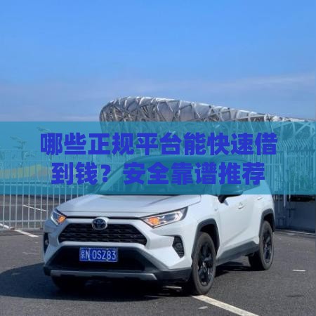 哪些正规平台能快速借到钱？安全靠谱推荐