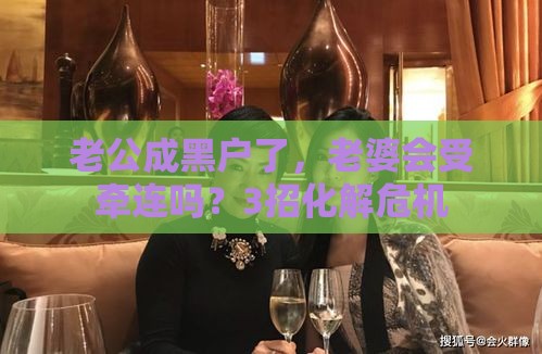 老公成黑户了，老婆会受牵连吗？3招化解危机