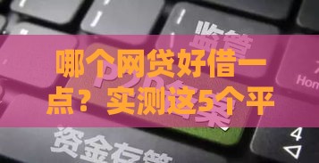 哪个网贷好借一点？实测这5个平台容易通过