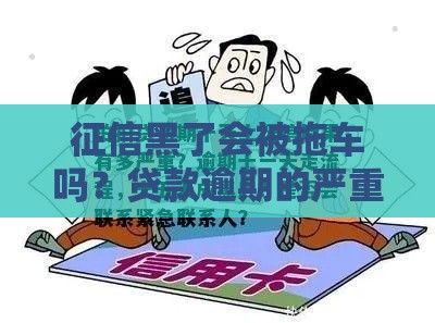 征信黑了会被拖车吗？贷款逾期的严重后果你必须知道！