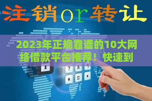 2023年正规靠谱的10大网络借款平台推荐！快速到账、低息安全首选