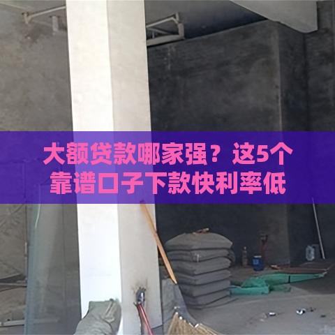 大额贷款哪家强？这5个靠谱口子下款快利率低