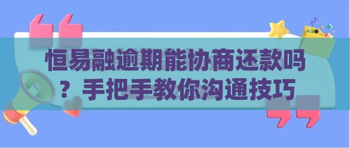 恒易融逾期能协商还款吗？手把手教你沟通技巧