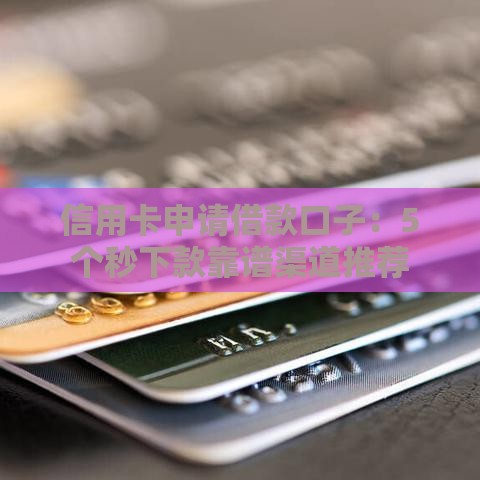 信用卡申请借款口子：5个秒下款靠谱渠道推荐