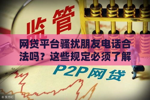 网贷平台骚扰朋友电话合法吗？这些规定必须了解！