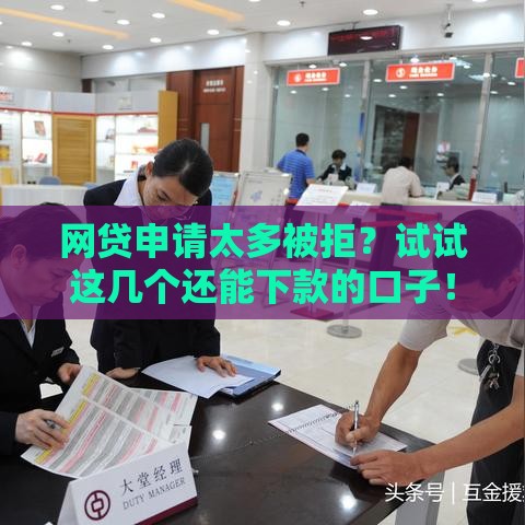 网贷申请太多被拒？试试这几个还能下款的口子！