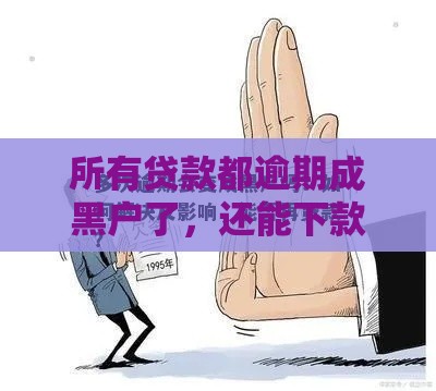 所有贷款都逾期成黑户了，还能下款吗？这3招或许能试试！