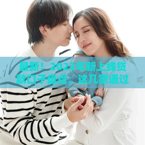 最新！2023年新上线贷款口子盘点，这几家通过率高、放款快！