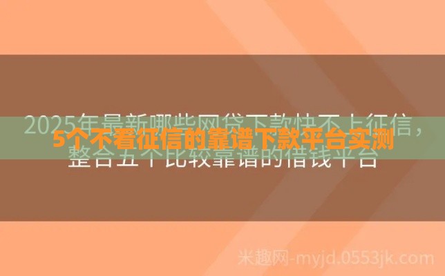 5个不看征信的靠谱下款平台实测 5个不看征信的靠谱下款平台实测