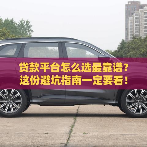 贷款平台怎么选最靠谱？这份避坑指南一定要看！