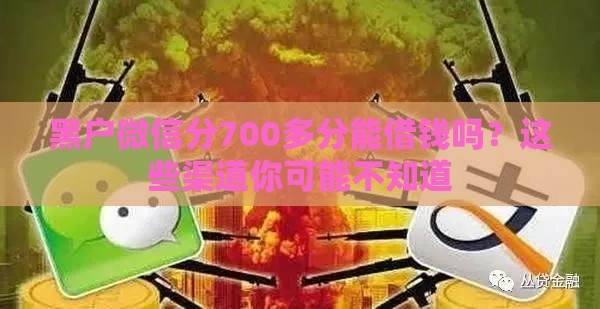 黑户微信分700多分能借钱吗？这些渠道你可能不知道