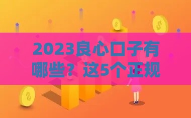 2023良心口子有哪些？这5个正规平台低息又靠谱！
