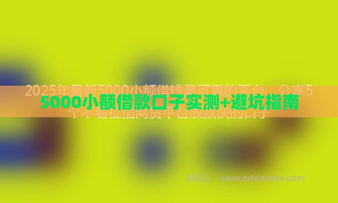 5000小额借款口子实测+避坑指南