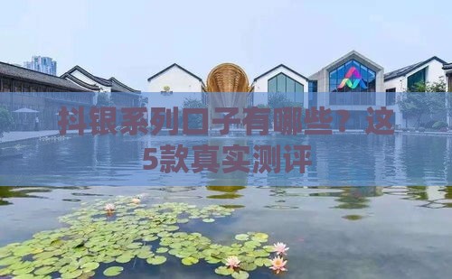 抖银系列口子有哪些？这5款真实测评