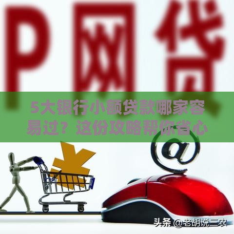 5大银行小额贷款哪家容易过？这份攻略帮你省心！