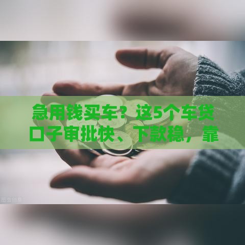 急用钱买车？这5个车贷口子审批快、下款稳，靠谱推荐！
