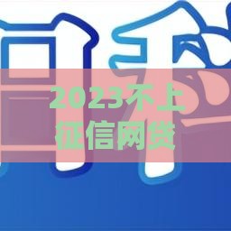 2023不上征信网贷口子实测，这5个平台审核快还能应急