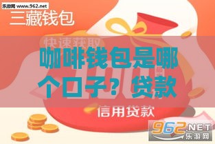 咖啡钱包是哪个口子？贷款新人必看避坑指南！