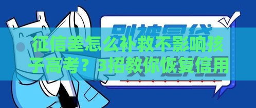 征信差怎么补救不影响孩子高考？3招教你恢复信用办贷款