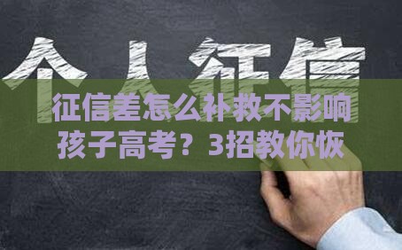 征信差怎么补救不影响孩子高考？3招教你恢复信用办贷款