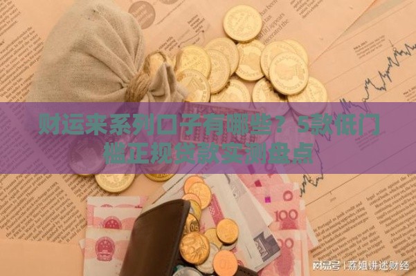 财运来系列口子有哪些？5款低门槛正规贷款实测盘点