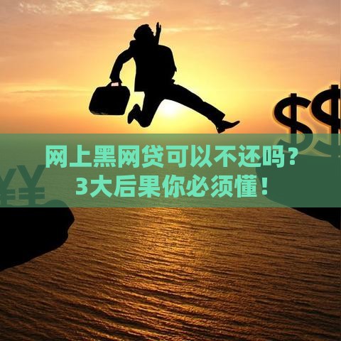 网上黑网贷可以不还吗？3大后果你必须懂！