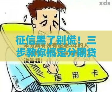 征信黑了别慌！三步教你搞定分期贷款难题