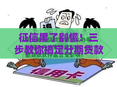 征信黑了别慌！三步教你搞定分期贷款难题