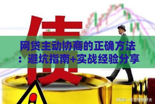 网贷主动协商的正确方法:避坑指南+实战经验分享 网贷主动协商的正确方法:避坑指南+实战经验分享