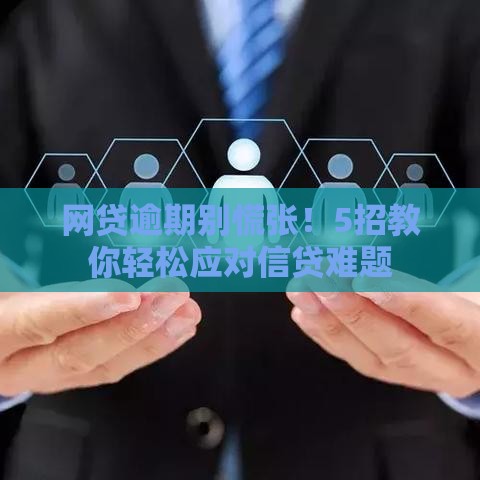 网贷逾期别慌张！5招教你轻松应对信贷难题