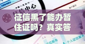 征信黑了能办暂住证吗？真实答案+补救方法，贷款用户必看！