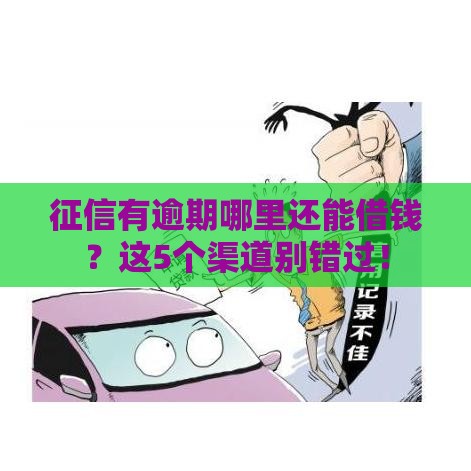 征信有逾期哪里还能借钱？这5个渠道别错过！