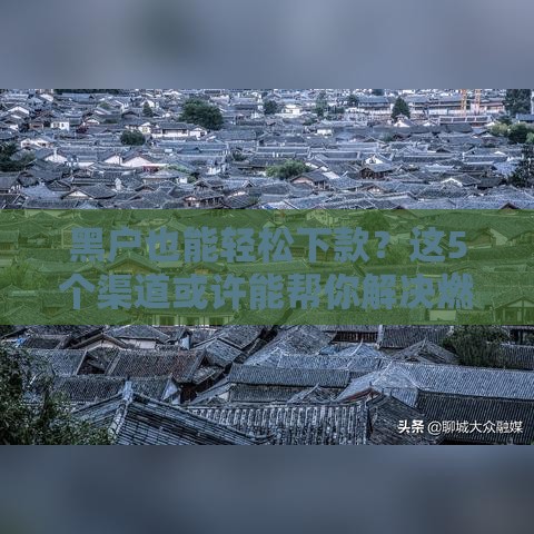 黑户也能轻松下款？这5个渠道或许能帮你解决燃眉之急！