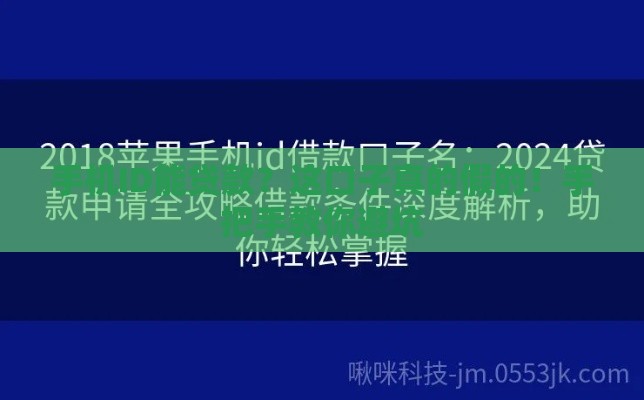 手机ID能贷款？这口子真的假的！手把手教你避坑