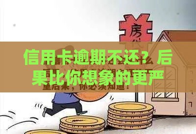信用卡逾期不还？后果比你想象的更严重！