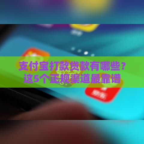 支付宝打款贷款有哪些？这5个正规渠道最靠谱