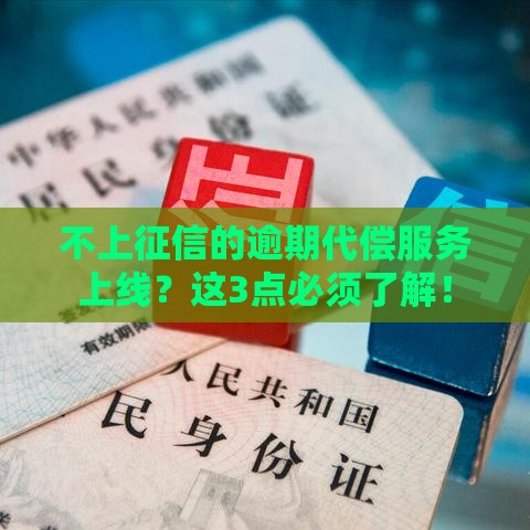 不上征信的逾期代偿服务上线？这3点必须了解！