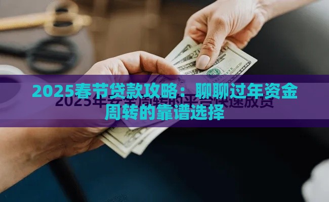 2025春节贷款攻略：聊聊过年资金周转的靠谱选择
