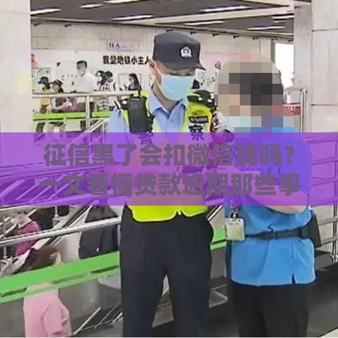 征信黑了会扣微信钱吗？一文看懂贷款逾期那些事儿