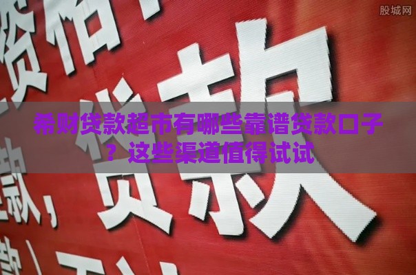 希财贷款超市有哪些靠谱贷款口子？这些渠道值得试试