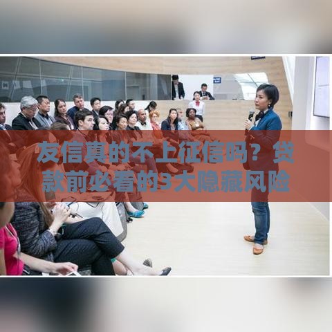 友信真的不上征信吗？贷款前必看的3大隐藏风险