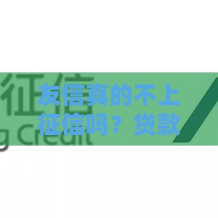 友信真的不上征信吗？贷款前必看的3大隐藏风险
