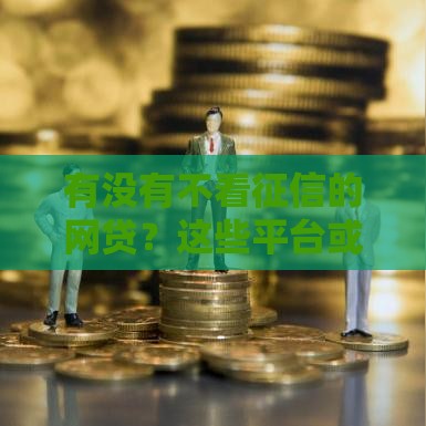 有没有不看征信的网贷？这些平台或许能帮你应急！