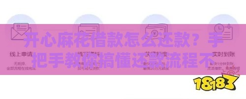 开心麻花借款怎么还款？手把手教你搞懂还款流程不踩坑