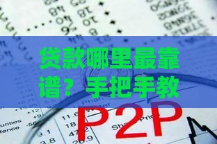 贷款哪里最靠谱？手把手教你选对平台不踩坑