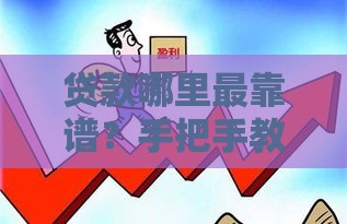 贷款哪里最靠谱？手把手教你选对平台不踩坑
